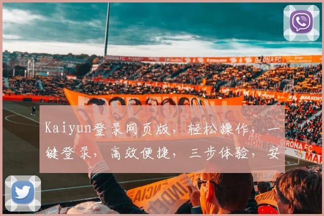 Kaiyun登录网页版，轻松操作，一键登录，高效便捷，三步体验，安全可靠