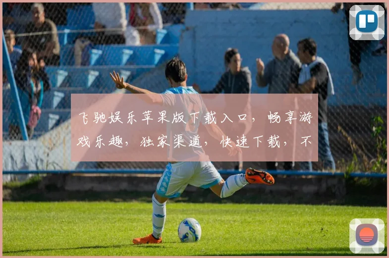 飞驰娱乐苹果版下载入口，畅享游戏乐趣，独家渠道，快速下载，不容错过，三重福利等你来