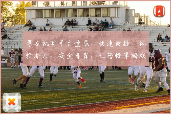 尊龙凯时平台登录，快速便捷，体验非凡，安全可靠，让您畅享游戏乐趣，不容错过