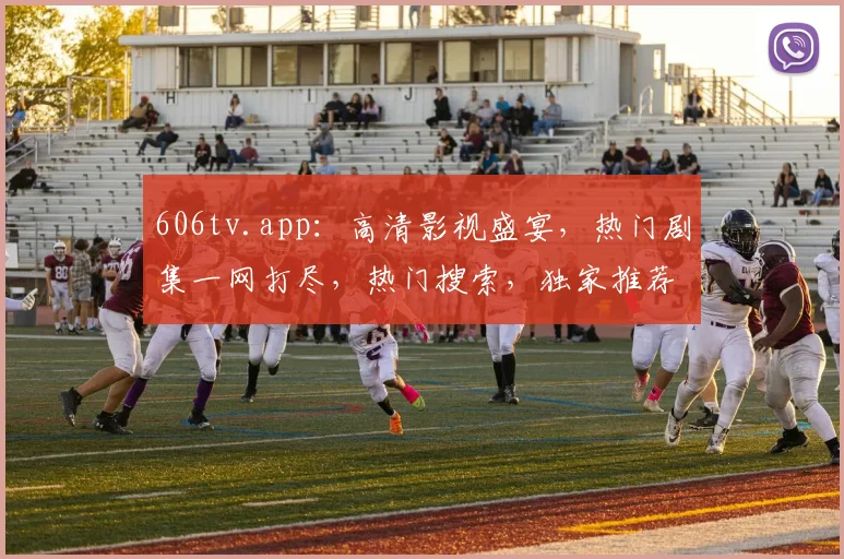 606tv.app：高清影视盛宴，热门剧集一网打尽，热门搜索，独家推荐，不容错过