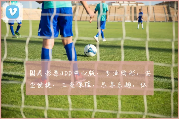 国民彩票app中心版，专业购彩，安全便捷，三重保障，尽享乐趣，体验非凡