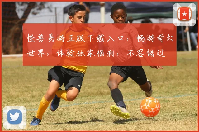 怪兽易游正版下载入口，畅游奇幻世界，体验独家福利，不容错过
