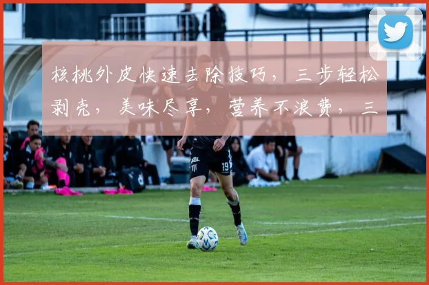 核桃外皮快速去除技巧，三步轻松剥壳，美味尽享，营养不浪费，三分钟搞定