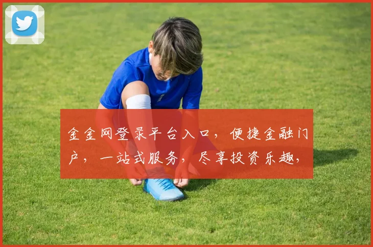 金金网登录平台入口，便捷金融门户，一站式服务，尽享投资乐趣，快速登录，轻松理财