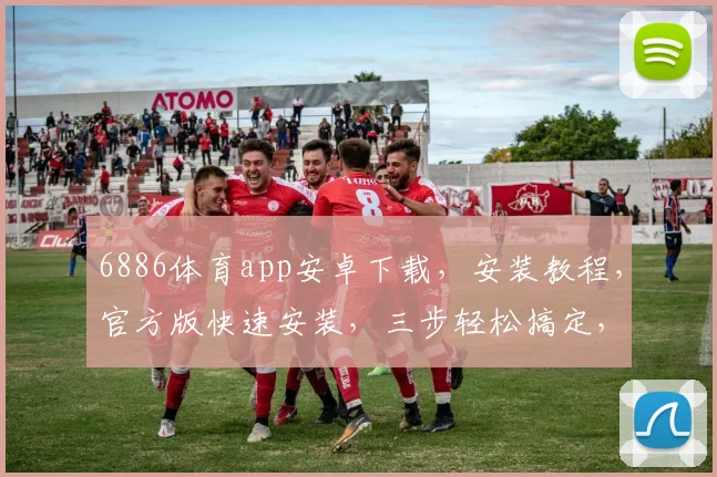 6886体育app安卓下载，安装教程，官方版快速安装，三步轻松搞定，体验专业体育赛事直播