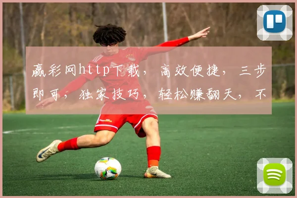 赢彩网http下载，高效便捷，三步即可，独家技巧，轻松赚翻天，不容错过